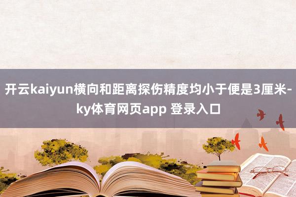 开云kaiyun横向和距离探伤精度均小于便是3厘米-ky体育网页app 登录入口