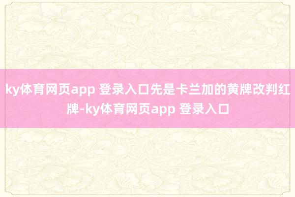 ky体育网页app 登录入口先是卡兰加的黄牌改判红牌-ky体育网页app 登录入口