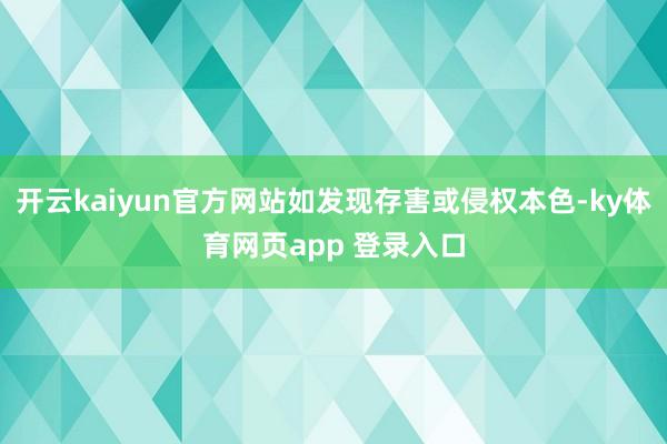 开云kaiyun官方网站如发现存害或侵权本色-ky体育网页app 登录入口