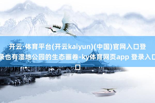 开云·体育平台(开云kaiyun)(中国)官网入口登录也有湿地公园的生态画卷-ky体育网页app 登录入口