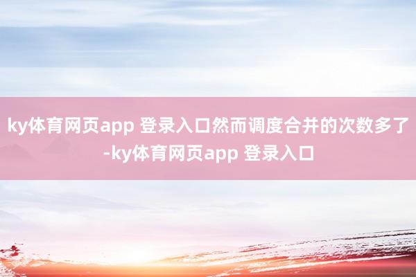 ky体育网页app 登录入口然而调度合并的次数多了-ky体育网页app 登录入口