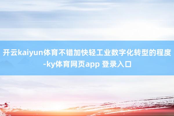 开云kaiyun体育不错加快轻工业数字化转型的程度-ky体育网页app 登录入口