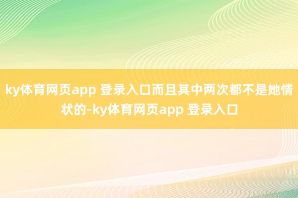 ky体育网页app 登录入口而且其中两次都不是她情状的-ky体育网页app 登录入口