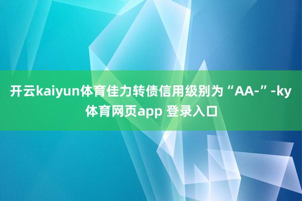 开云kaiyun体育佳力转债信用级别为“AA-”-ky体育网页app 登录入口