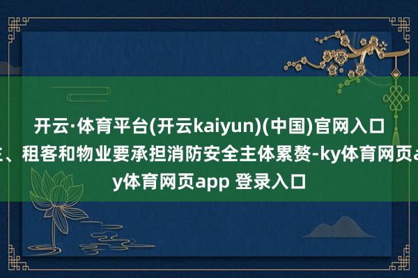 开云·体育平台(开云kaiyun)(中国)官网入口登录小区业主、租客和物业要承担消防安全主体累赘-ky体育网页app 登录入口