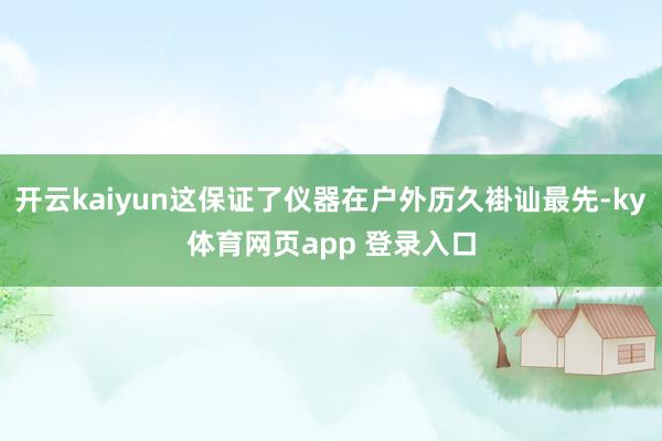 开云kaiyun这保证了仪器在户外历久褂讪最先-ky体育网页app 登录入口