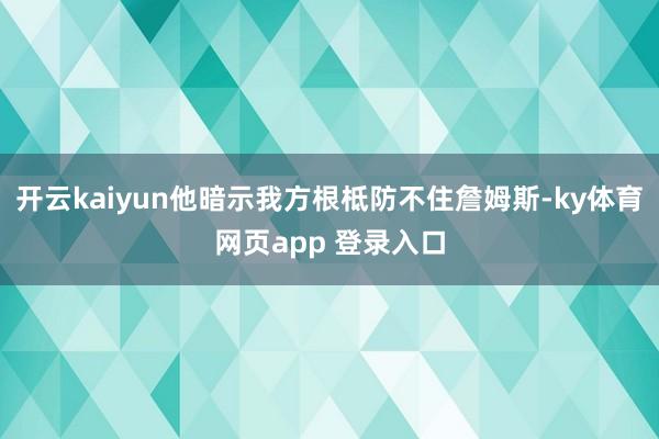 开云kaiyun他暗示我方根柢防不住詹姆斯-ky体育网页app 登录入口