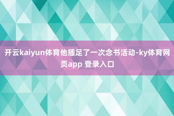 开云kaiyun体育他插足了一次念书活动-ky体育网页app 登录入口