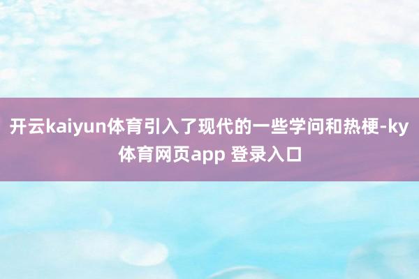 开云kaiyun体育引入了现代的一些学问和热梗-ky体育网页app 登录入口