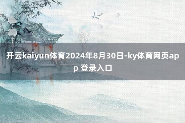 开云kaiyun体育2024年8月30日-ky体育网页app 登录入口
