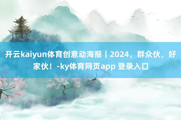 开云kaiyun体育创意动海报｜2024，群众伙，好家伙！-ky体育网页app 登录入口