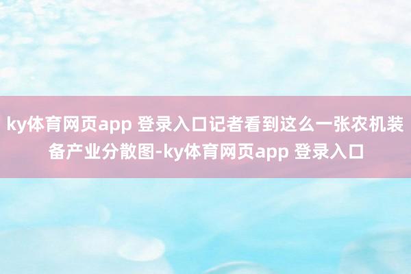 ky体育网页app 登录入口记者看到这么一张农机装备产业分散图-ky体育网页app 登录入口