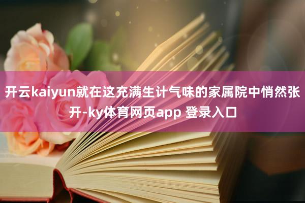 开云kaiyun就在这充满生计气味的家属院中悄然张开-ky体育网页app 登录入口