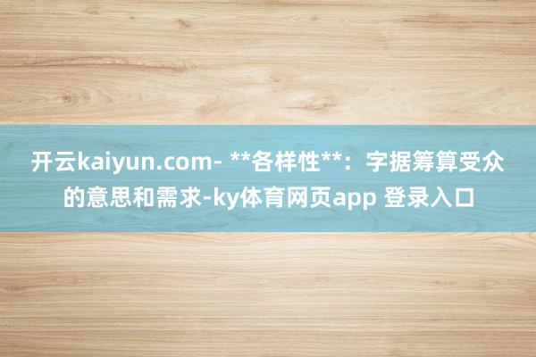 开云kaiyun.com- **各样性**：字据筹算受众的意思和需求-ky体育网页app 登录入口
