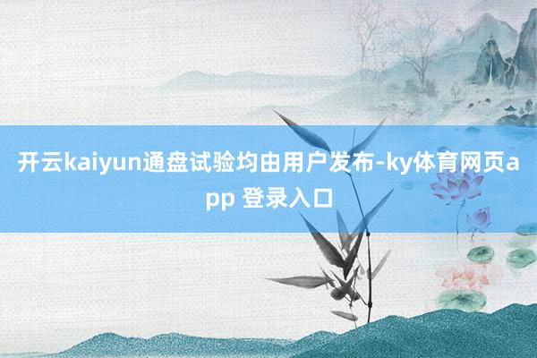 开云kaiyun通盘试验均由用户发布-ky体育网页app 登录入口