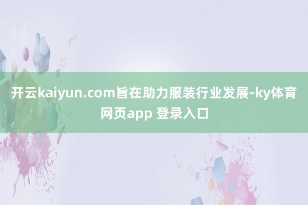 开云kaiyun.com旨在助力服装行业发展-ky体育网页app 登录入口