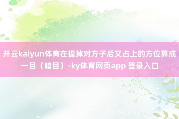 开云kaiyun体育在提掉对方子后又占上的方位算成一目（暗目）-ky体育网页app 登录入口