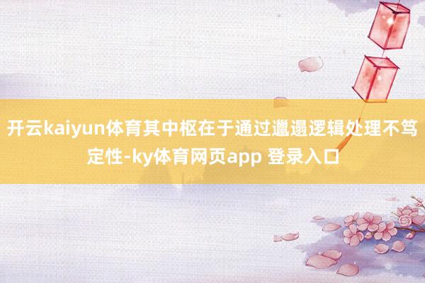 开云kaiyun体育其中枢在于通过邋遢逻辑处理不笃定性-ky体育网页app 登录入口