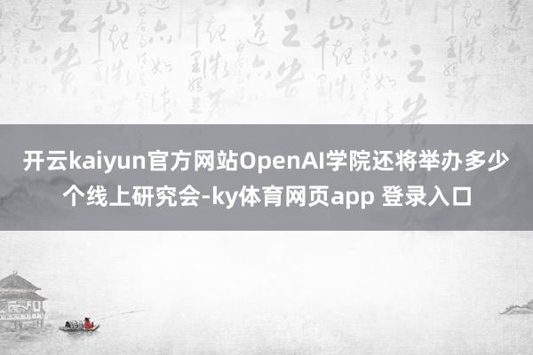 开云kaiyun官方网站OpenAI学院还将举办多少个线上研究会-ky体育网页app 登录入口
