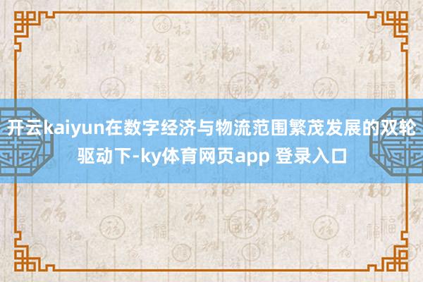 开云kaiyun在数字经济与物流范围繁茂发展的双轮驱动下-ky体育网页app 登录入口