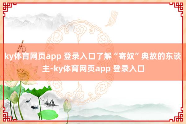 ky体育网页app 登录入口了解“寄奴”典故的东谈主-ky体育网页app 登录入口