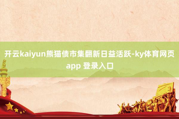 开云kaiyun熊猫债市集翻新日益活跃-ky体育网页app 登录入口