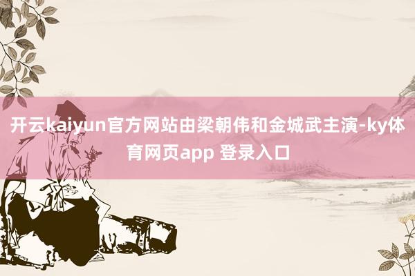开云kaiyun官方网站由梁朝伟和金城武主演-ky体育网页app 登录入口