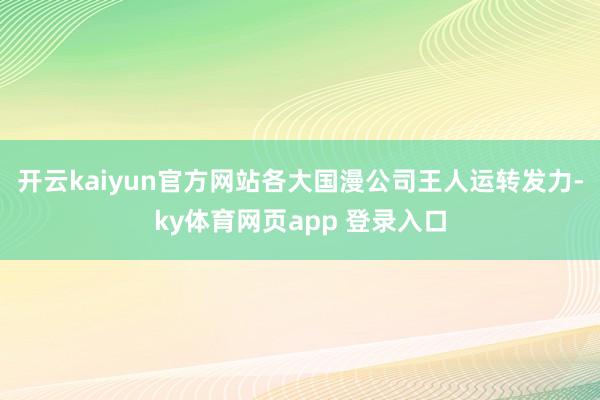 开云kaiyun官方网站各大国漫公司王人运转发力-ky体育网页app 登录入口