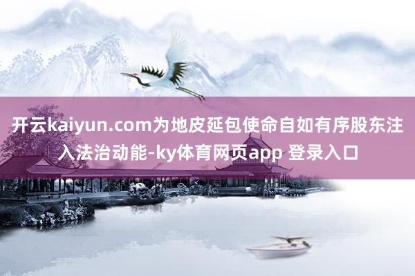 开云kaiyun.com为地皮延包使命自如有序股东注入法治动能-ky体育网页app 登录入口