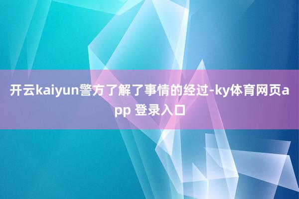 开云kaiyun警方了解了事情的经过-ky体育网页app 登录入口