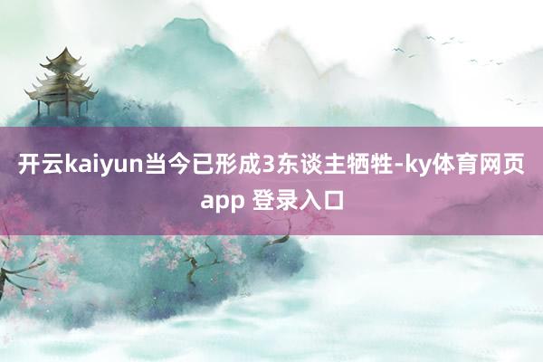 开云kaiyun当今已形成3东谈主牺牲-ky体育网页app 登录入口