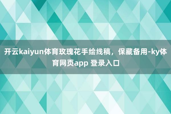 开云kaiyun体育玫瑰花手绘线稿，保藏备用-ky体育网页app 登录入口
