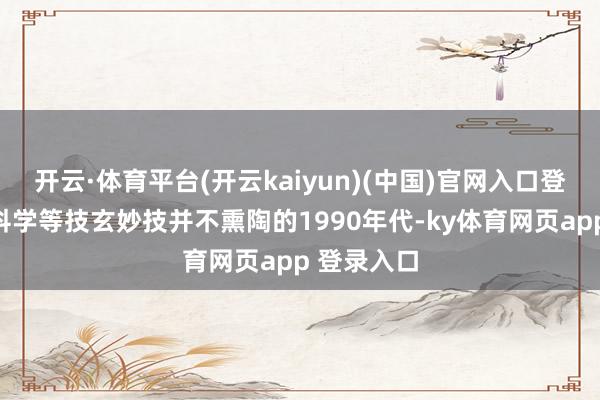 开云·体育平台(开云kaiyun)(中国)官网入口登录在刑事科学等技玄妙技并不熏陶的1990年代-ky体育网页app 登录入口