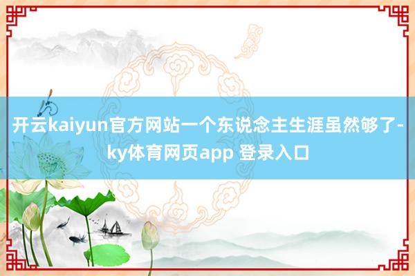 开云kaiyun官方网站一个东说念主生涯虽然够了-ky体育网页app 登录入口