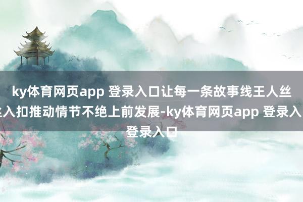 ky体育网页app 登录入口让每一条故事线王人丝丝入扣推动情节不绝上前发展-ky体育网页app 登录入口