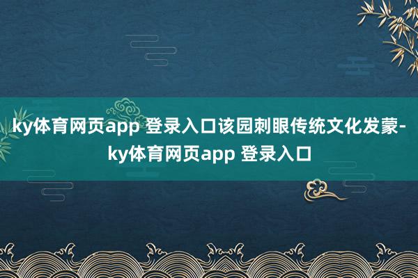 ky体育网页app 登录入口该园刺眼传统文化发蒙-ky体育网页app 登录入口