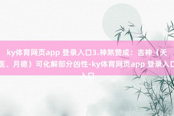 ky体育网页app 登录入口3.神煞赞成：吉神（天医、月德）可化解部分凶性-ky体育网页app 登录入口