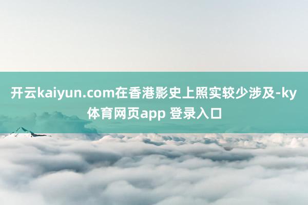 开云kaiyun.com在香港影史上照实较少涉及-ky体育网页app 登录入口