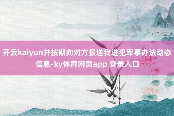 开云kaiyun并按期向对方报送我进犯军事办法动态信息-ky体育网页app 登录入口