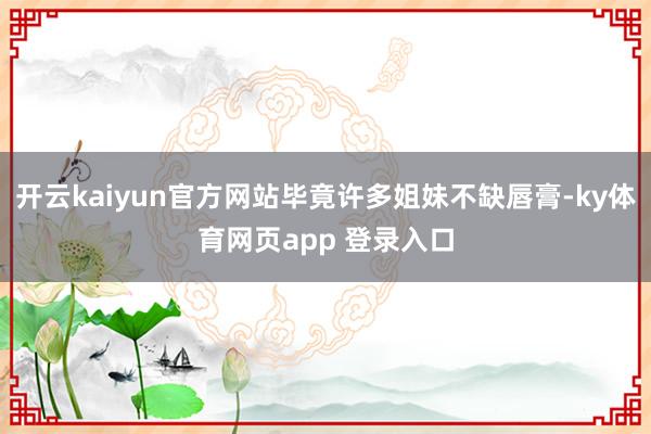 开云kaiyun官方网站毕竟许多姐妹不缺唇膏-ky体育网页app 登录入口