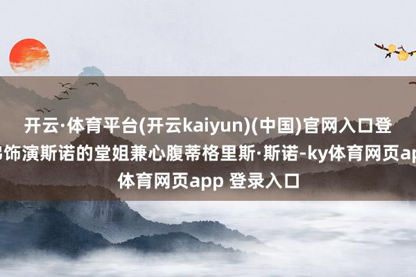 开云·体育平台(开云kaiyun)(中国)官网入口登录亨特·莎弗饰演斯诺的堂姐兼心腹蒂格里斯·斯诺-ky体育网页app 登录入口
