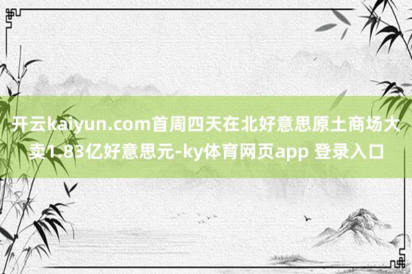 开云kaiyun.com首周四天在北好意思原土商场大卖1.83亿好意思元-ky体育网页app 登录入口