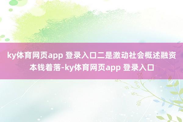 ky体育网页app 登录入口 二是激动社会概述融资本钱着落-ky体育网页app 登录入口