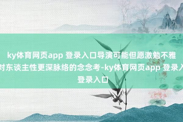 ky体育网页app 登录入口导演可能但愿激勉不雅众对东谈主性更深脉络的念念考-ky体育网页app 登录入口