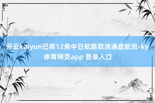 开云kaiyun已有12条中日航路取消通盘航班-ky体育网页app 登录入口