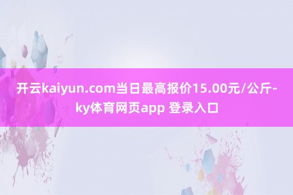 开云kaiyun.com当日最高报价15.00元/公斤-ky体育网页app 登录入口