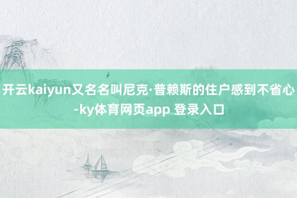 开云kaiyun又名名叫尼克·普赖斯的住户感到不省心-ky体育网页app 登录入口