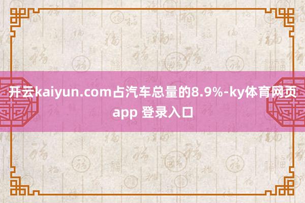 开云kaiyun.com占汽车总量的8.9%-ky体育网页app 登录入口