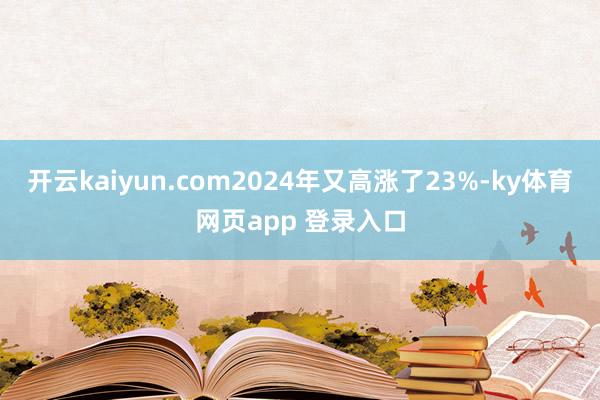 开云kaiyun.com2024年又高涨了23%-ky体育网页app 登录入口