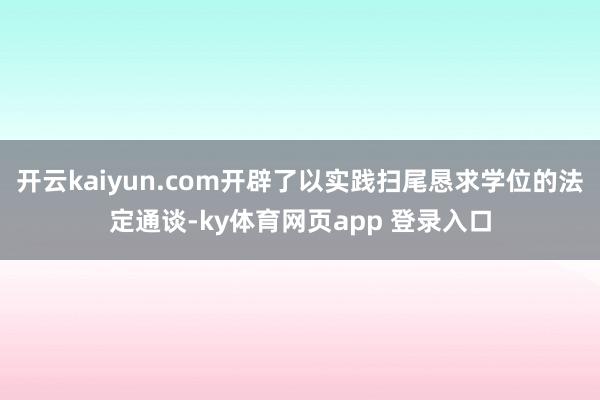 开云kaiyun.com开辟了以实践扫尾恳求学位的法定通谈-ky体育网页app 登录入口